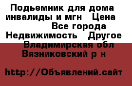 Подьемник для дома, инвалиды и мгн › Цена ­ 58 000 - Все города Недвижимость » Другое   . Владимирская обл.,Вязниковский р-н